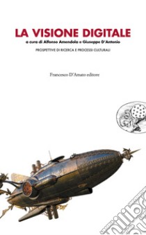 La visione digitale. Prospettiva di ricerca e processi culturali libro di Amendola A. (cur.); D'Antonio G. (cur.)