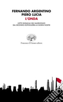 L'onda. Lotte sindacali nel salernitano dal secondo dopoguerra ai giorni nostri libro di Argentino Fernando; Lucia Piero