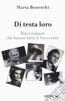 Di testa loro. Dieci italiane che hanno fatto il Novecento libro di Boneschi Marta