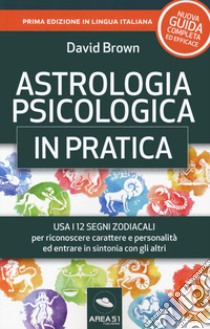 Astrologia psicologica in pratica. Usa i 12 segni zodiacali per riconoscere carattere e personalità ed entrare in sintonia con gli altri libro di Brown David