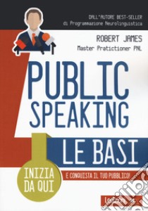 Public Speaking. Le basi libro di James Robert