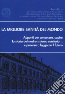 La migliore sanità del mondo. Appunti per conoscere, capire la storia del nostro sistema sanitario... e provare a leggerne il futuro libro di Nucci Paolo