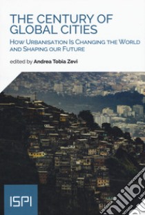 The century of global cities. How urbanisation is changing the world and shaping our future libro di Zevi A. T. (cur.)