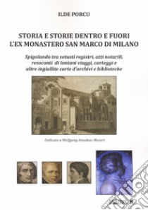 Storia e storie dentro e fuori l'ex monastero San Marco di Milano. Spigolando tra vetusti registri, atti notarili, resoconti di lontani viaggi, carteggi e altre ingiallite carte d'archivi e biblioteche libro di Porcu Ilde