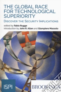 The global race for technological superiority. Discover the security implication libro di Rugge F. (cur.)