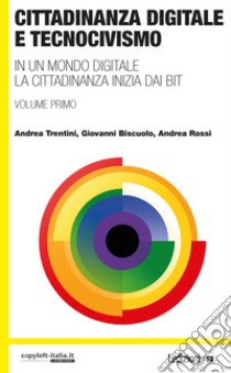 Cittadinanza digitale e tecnocivismo. In un mondo digitale la cittadinanza inizia dai bit libro di Trentini Andrea; Biscuolo Giovanni; Rossi Andrea