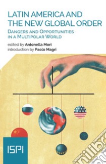 Latin America and the new global order. Dangers and opportunities in a multipolar world libro di Mori A. (cur.)