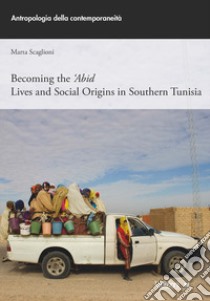 Becoming the 'Abid. Lives and social origins in Southern Tunisia libro di Scaglioni Marta