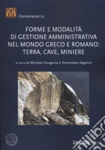 Forme e modalità di gestione amministrativa nel mondo greco e romano: terra, cave, miniere libro di Faraguna M. (cur.); Segenni S. (cur.)