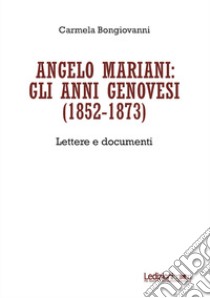 Angelo Mariani: gli anni genovesi (1852-1873). Lettere e documenti libro di Bongiovanni Carmela