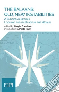 The Balkans: old, new instabilities. A european region looking for its place in the world libro di Fruscione G. (cur.)