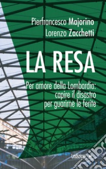 La resa. Per amore della Lombardia: capire il disastro per guarirne le ferite libro di Majorino Pierfrancesco; Zacchetti Lorenzo