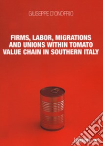 Firms, labor, migrations and unions within tomato value chain in Southern Italy libro di D'Onofrio Giuseppe