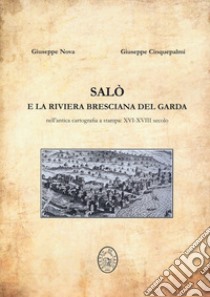 Salò e la riviera bresciana del Garda. Nell'antica cartografia a stampa: XVI-XVIII secolo libro di Nova Giuseppe; Cinquepalmi Giuseppe