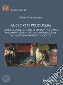 Auctorem producere. L''pocolocyntosis nelle edizioni a stampa dall'Umanesimo sino alla rifondazione scientifica di inizio Ottocento libro di Montepaone Olivia