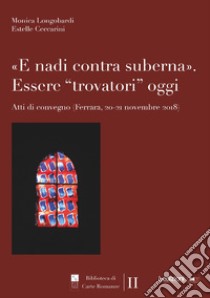 «E nadi contra suberna». Essere «trovatori» oggi. Atti di Convegno (Ferrara, 20-21 novembre 2018) libro di Longobardi M. (cur.); Ceccarini E. (cur.)