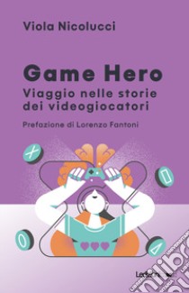 Game hero. Viaggio nelle storie dei videogiocatori libro di Nicolucci Viola