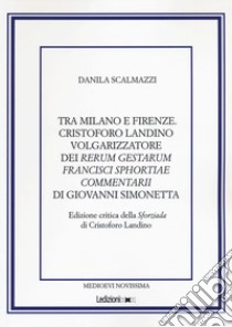 Tra Milano e Firenze. Cristoforo Landino volgarizzatore dei Rerum Gestarum Francisci Sphortiae Commentarii di Giovanni Simonetta. Ediz. critica libro di Scalmazzi Danila