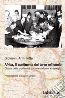 Africa, il continente del terzo millennio. Chiave della modernità dal colonialismo al risveglio libro di Armillotta Giovanni