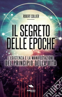 Il segreto delle epoche. L'esistenza e la manifestazione del principio della vita libro di Collier Robert