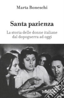 Santa pazienza. La storia delle donne italiane dal dopoguerra ad oggi libro di Boneschi Marta