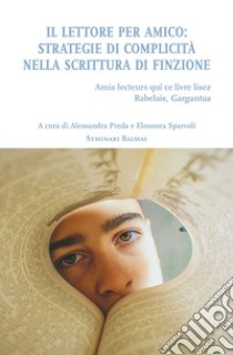 Il lettore per amico. Strategie di complicità nella scrittura di finzione libro di Preda A. (cur.); Sparvoli E. (cur.)