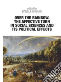 Over the rainbow. The affective turn in social sciences and its political effects libro di Ungaro Daniele