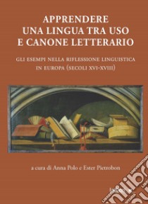 Apprendere una lingua tra uso e canone letterario. Gli esempi nella riflessione linguistica in Europa (secoli XVI-XVIII) libro di Polo A. (cur.); Pietrobon E. (cur.)