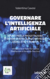 Governare l'intelligenza artificiale. Spunti per la progettazione di sistemi di intelligenza artificiale legali, etici e robusti libro di Cavosi Valentina