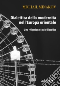 Dialettica della modernità nell'Europa orientale. Una riflessione socio-filosofica libro di Minakov Mikhail