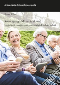 Smart ageing a milano (e altrove). Soggettività e socialità nei contesti digitali urbani italiani libro di Walton Shireen