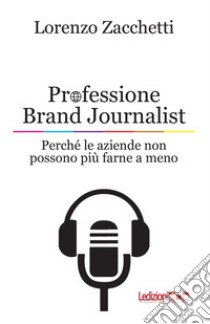 Professione Brand Journalist. Perché le aziende non possono più farne a meno libro di Zacchetti Lorenzo