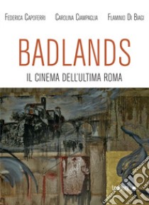 Badlands. Il cinema dell'ultima Roma libro di Capoferri Federica; Ciampaglia Carolina; Di Biagi Flaminio