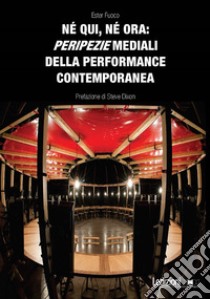 Né qui, né ora: peripezie mediali della performance contemporanea libro di Fuoco Ester