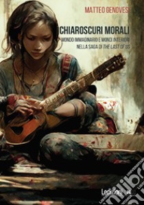 Chiaroscuri morali. Mondo immaginario e mondi interiori nella saga di The Last of Us libro di Genovesi Matteo