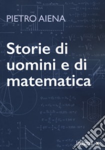 Storie di uomini e di matematica libro di Aiena Pietro