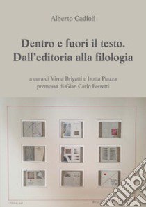 Dentro e fuori il testo. Dall'editoria alla filologia libro di Cadioli Alberto; Brigatti V. (cur.); Piazza I. (cur.)