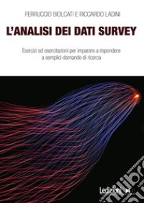 L'analisi dei dati survey. Esercizi ed esercitazioni per imparare a rispondere a semplici domande di ricerca libro di Biolcati Ferruccio; Ladini Riccardo