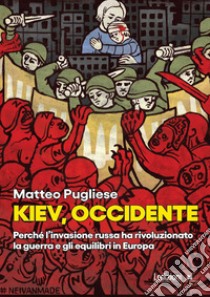 Kiev, occidente. Perché l'invasione russa ha rivoluzionato la guerra e gli equilibri in Europa libro di Pugliese Matteo