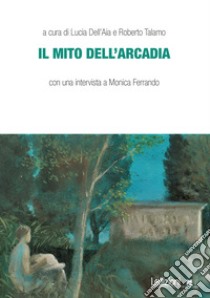 Il mito dell'Arcadia libro di Dell'Aia L. (cur.); Talamo R. (cur.)