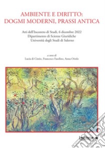 Ambiente e diritto: dogmi moderni, prassi antica. Atti dell'Incontro di Studi, 6 dicembre 2022, Dipartimento di Scienze Giuridiche, Università degli Studi di Salerno libro di Di Cintio L. (cur.); Fasolino F. (cur.); Oriolo A. (cur.)