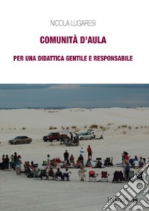 Comunità d'aula. Per una didattica gentile e responsabile libro di Lugaresi Nicola