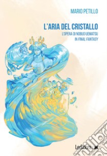 L'aria del cristallo. L'opera di Nobuo Uematsu in Final Fantasy libro di Petillo Mario