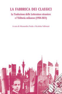 La fabbrica dei classici. La traduzione delle letterature straniere e l'editoria milanese (1950-2021) libro di Preda A. (cur.); Vallorani N. (cur.)