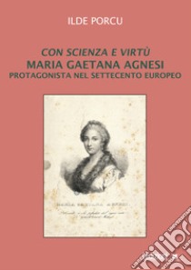 Con scienza e virtù. Maria Gaetana Agnesi protagonista nel Settecento europeo libro di Porcu Ilde