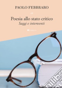 Poesia allo stato critico. Saggi e interventi libro di Febbraro Paolo