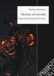 Destino ed eternità. L'opera di Emanuele Severino libro di Pastorino Nazareno