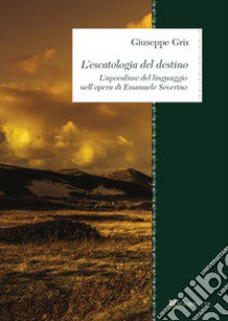 L'escatologia del destino. L'apocalisse del linguaggio nell'opera di Emanuele Severino libro di Gris Giuseppe