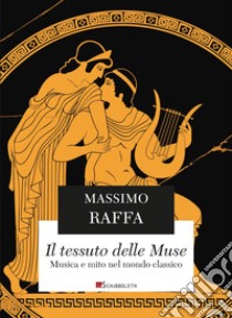 Il tessuto delle Muse. Musica e mito nel mondo classico. Nuova ediz. libro di Raffa Massimo