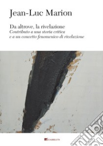 Da altrove, la rivelazione. Contributo a una storia critica e a un concetto fenomenico di rivelazione libro di Marion Jean-Luc; Peruzzotti F. (cur.)